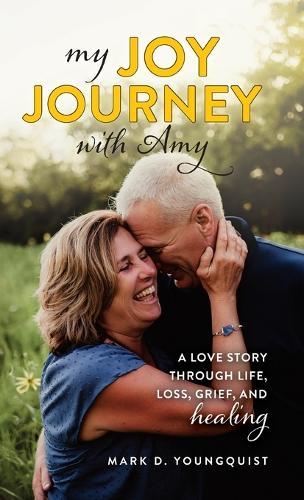 My Joy Journey with Amy: A Love Story Through Life, Loss, Grief and Healing  by Mark D Youngquist at Abbey's Bookshop, 
