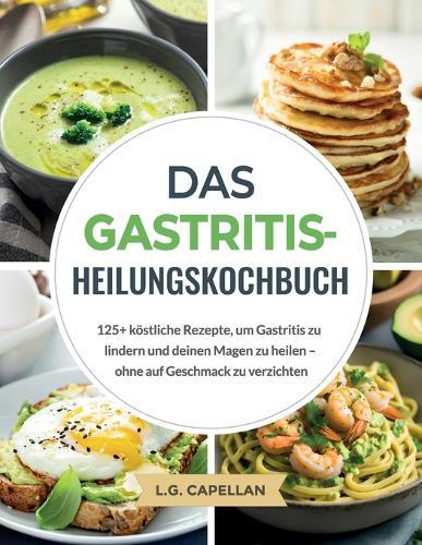 Das Gastritis-Heilungskochbuch: 125+ köstliche Rezepte, um Gastritis zu lindern und deinen Magen zu heilen - ohne auf Geschmack zu verzichten  by L G Capellan at Abbey's Bookshop, 
