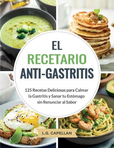El Recetario Anti-Gastritis: 125 Recetas Deliciosas para Calmar la Gastritis y Sanar tu Estómago sin Renunciar al Sabor  by L G Capellan at Abbey's Bookshop, 