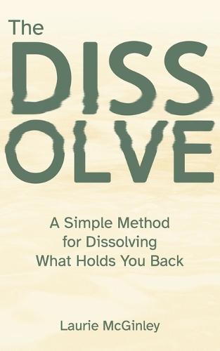 The Dissolve: A Simple Method for Dissolving What Holds You Back