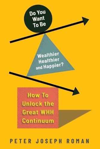Do You Want to Be Wealthier, Healthier, and Happier?: How to Unlock the Great WHH Continuum  by Peter J Roman at Abbey's Bookshop, 