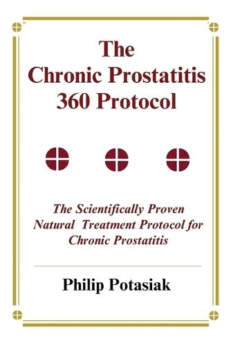 The Chronic Prostatitis 360 Protocol: The Scientifically Proven Natural Treatment Protocol for Chronic Prostatitis  by Philip Potasiak at Abbey's Bookshop, 