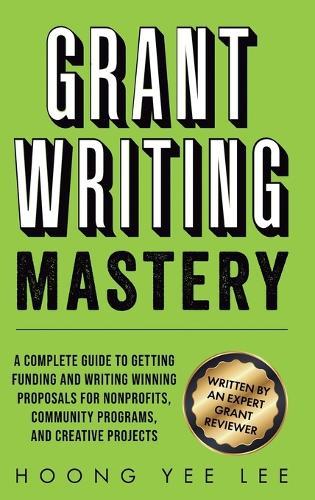 Grant Writing Mastery: A Complete Guide to Getting Funding and Writing Winning Proposals for Nonprofits, Community Programs, and Creative Projects  by Hoong Yee Lee at Abbey's Bookshop, 