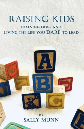 Raising Kids Training Dogs and Living the Life You Dare to Lead  by Sally Munn at Abbey's Bookshop, 