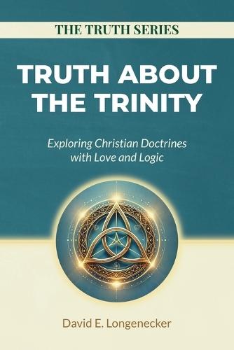 Truth about the Trinity: Exploring Christian Doctrines with Love and Logic  by David Longenecker at Abbey's Bookshop, 