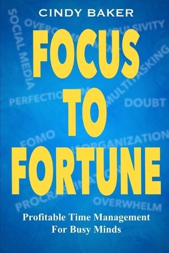 Focus to Fortune: Profitable Time Management for Busy Minds  by Cindy Baker at Abbey's Bookshop, 