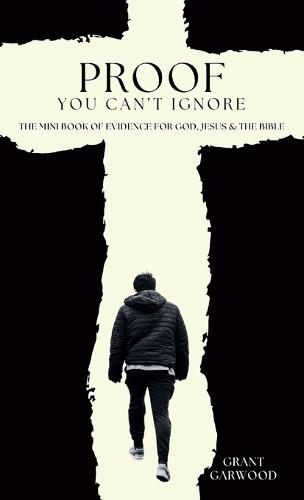 Proof You Can't Ignore: The Mini Book of Evidence for God, Jesus & the Bible  by Grant Garwood at Abbey's Bookshop, 