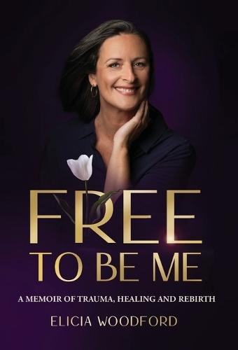Free To Be Me: A Memoir of Trauma, Healing, and Rebirth  by Elicia Woodford at Abbey's Bookshop, 