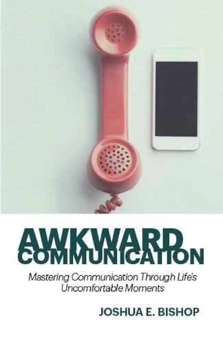 Awkward Communication: Mastering Communication Through Life's Uncomfortable Moments  by Joshua E Bishop at Abbey's Bookshop, 