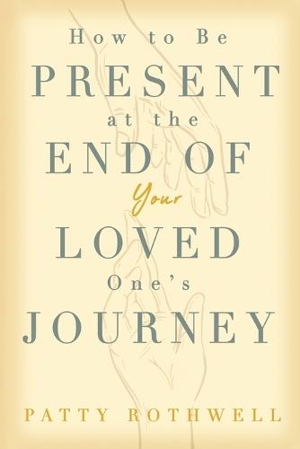 How to be Present at the End of Your Loved One's Journey  by Patty Rothwell at Abbey's Bookshop, 