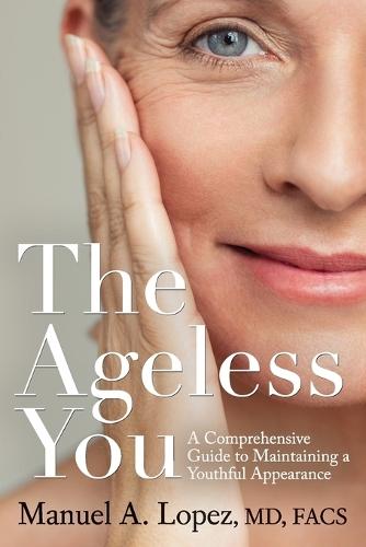The Ageless You: A Comprehensive Guide to Maintaining a Youthful Appearance  by Manuel A Lopez, MD at Abbey's Bookshop, 