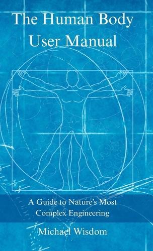 The Human Body User Manual: A Guide to Nature's Most Complex Engineering  by Michael Wisdom at Abbey's Bookshop, 
