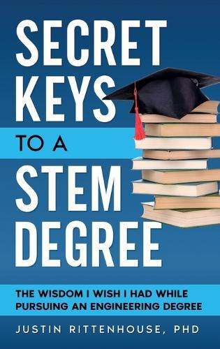 Secret Keys to a STEM Degree: The Wisdom I Wish I Had While Pursuing an Engineering Degree  by Dr Justin Rittenhouse at Abbey's Bookshop, 