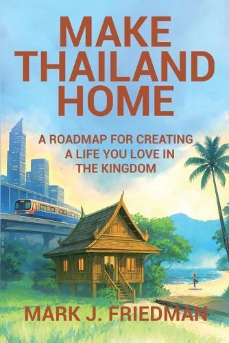 Make Thailand Home: A roadmap for creating a life you love in the Kingdom