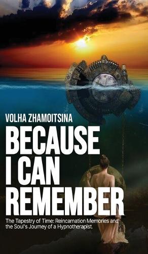 Because I Can Remember: The Tapestry of Time: Reincarnation Memories and the Soul's Journey of a Hypnotherapist  by Volha Zhamoitsina at Abbey's Bookshop, 