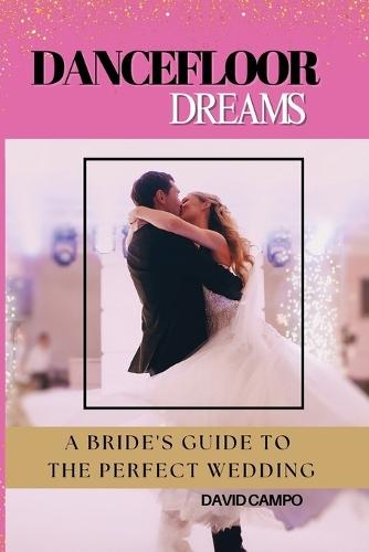 Dance Floor Dreams: A Bride's Guide to the Perfect Wedding  by David Campo at Abbey's Bookshop, 