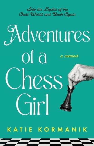 Adventures of a Chess Girl: Into the Depths of the Chess World and Back Again  by Katie Kormanik at Abbey's Bookshop, 