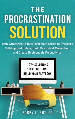 The Procrastination Solution: Daily Strategies to Take Immediate Action to Overcome Self-Imposed Delays, Build Consistent Momentum, and Create Unstoppable Productivity  by Bobby L Butler at Abbey's Bookshop, 