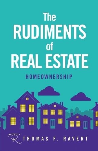 The Rudiments of Real Estate: Homeownership  by Thomas F Ravert at Abbey's Bookshop, 
