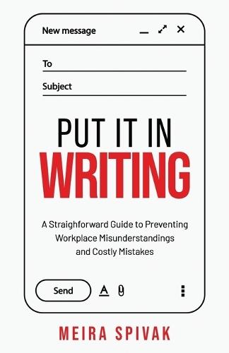 Put It in Writing: A Straightforward Guide to Preventing Workplace Misunderstandings and Costly Mistakes