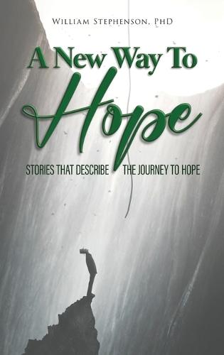 A New Way To Hope: Stories That Describe The Journey To Hope  by William Stephenson, PhD at Abbey's Bookshop, 