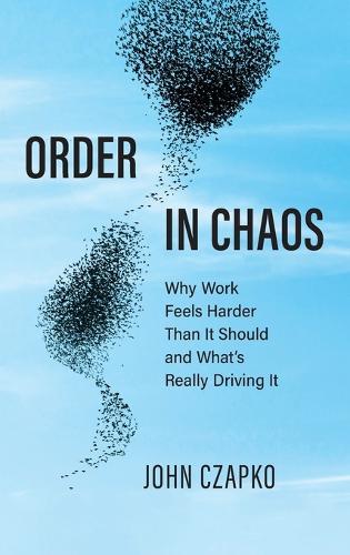 Order in Chaos: Why Work Feels Harder Than It Should and What's Really Driving It  by John Czapko at Abbey's Bookshop, 