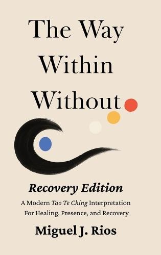 The Way Within Without Recovery Edition: A Modern Tao Te Ching Interpretation For Healing, Presence, and Recovery  by Miguel J Rios at Abbey's Bookshop, 
