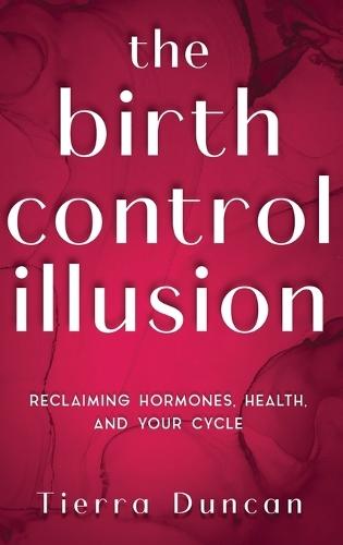 The Birth Control Illusion: Reclaiming Hormones, Health, and Your Cycle  by Tierra Duncan at Abbey's Bookshop, 