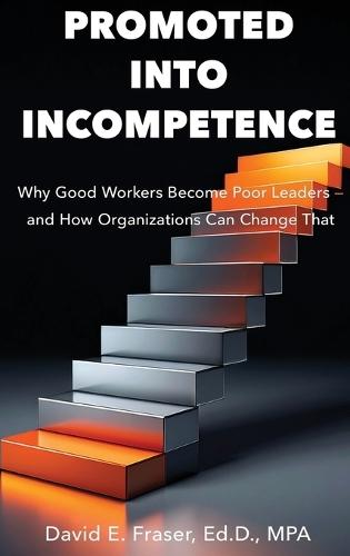 Promoted Into Incompetence: Why Good Workers Become Poor Leaders-and How Organizations Can Change That  by David Fraser at Abbey's Bookshop, 
