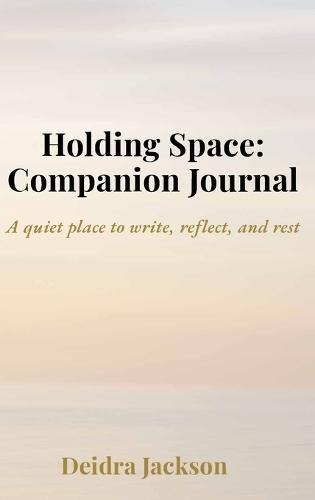 Holding Space: A Companion Journal: A quiet place to write, reflect, and rest