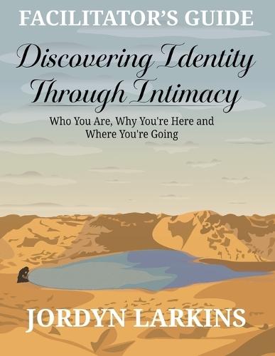 Discovering Identity Through Intimacy: Who You Are, Why You're Here and Where You're Going Facilitator's Guide  by Jordyn Larkins at Abbey's Bookshop, 