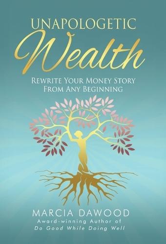 Unapologetic Wealth: Rewrite Your Money Story from Any Beginning  by Marcia Dawood at Abbey's Bookshop, 