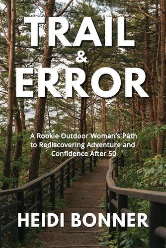 Trail & Error: A Rookie Outdoor Woman's Path to Rediscovering Adventure and Confidence After 50  by Heidi Bonner at Abbey's Bookshop, 