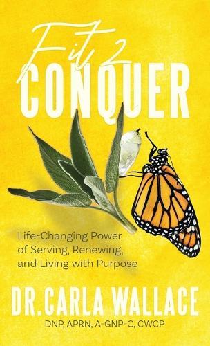 Fit 2 Conquer: Life-Changing Power of Serving, Renewing, and Living with Purpose  by Dr Carla Wallace at Abbey's Bookshop, 