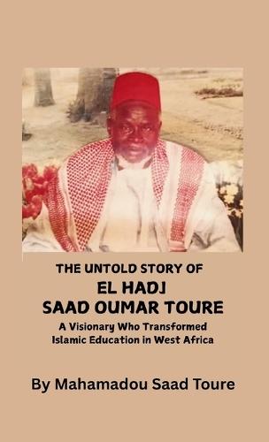 The Untold Story of El Hadj Saad Oumar Toure: A Visionary Who Transformed Islamic Education in West Africa