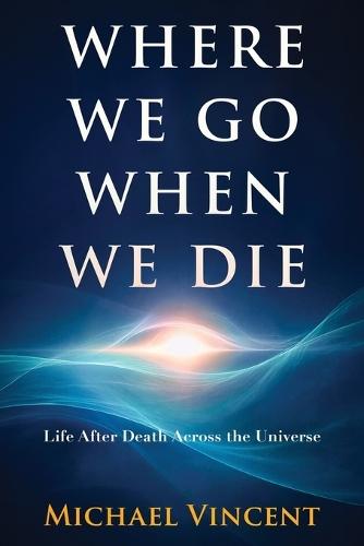 Where We Go When We Die: Life After Death Across the Universe  by Michael Vincent at Abbey's Bookshop, 