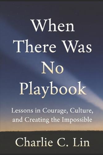 When There Was No Playbook: Lessons in Courage, Culture, and Creating the Impossible  by Charlie C Lin at Abbey's Bookshop, 