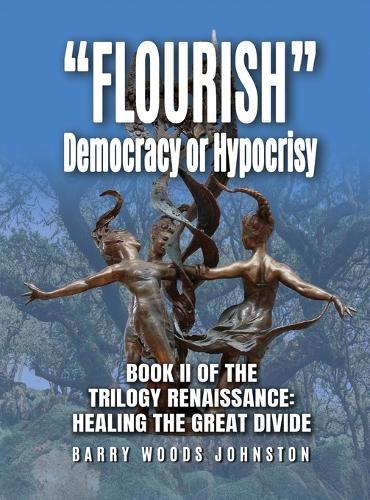 ""Flourish"" Democracy or Hypocrisy: Book II of the Trilogy Renaissance: Healing the Great Divide  by Barry Woods Johnston at Abbey's Bookshop, 