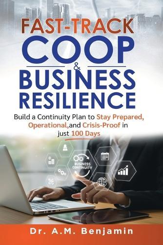 Fast-Track COOP and Business Resilience: Build a Continuity Plan to Stay Prepared, Operational, and Crisis-Proof in just 100 Days  by A M Benjamin at Abbey's Bookshop, 