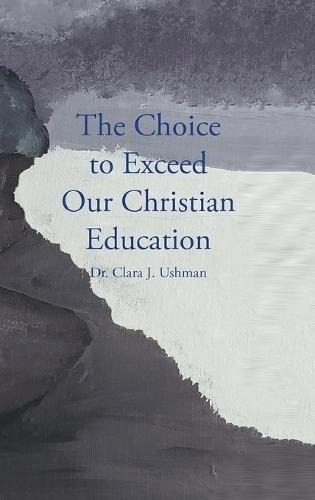 The Choice to Exceed Our Christian Education  by Dr Clara J Ushman at Abbey's Bookshop, 