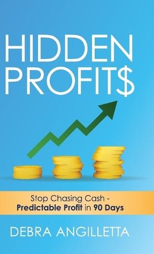 Hidden Profits: Stop Chasing Cash - Predictable Profit in 90 Days  by Debra Angilletta at Abbey's Bookshop, 