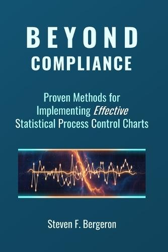 Beyond Compliance Proven Methods for Implementing Effective Statistical Process Control Charts  by Steven F Bergeron at Abbey's Bookshop, 