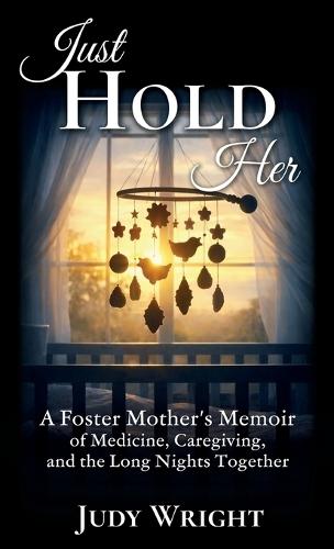 Just Hold Her: A Foster Mother's Memoir of Medicine, Caregiving, and the Long Nights Together  by Judy Wright at Abbey's Bookshop, 