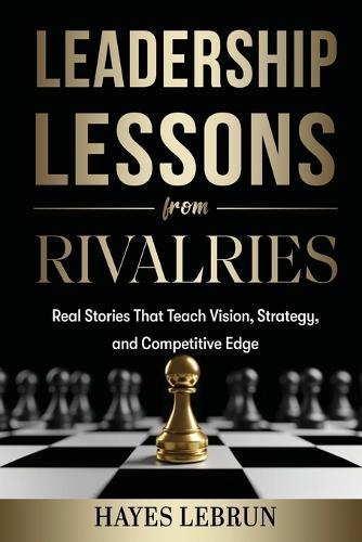 Leadership Lessons From Rivalries: Real Stories That Teach Vision, Strategy, and Competitive Edge  by Hayes Lebrun at Abbey's Bookshop, 