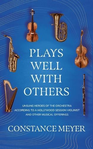 Plays Well with Others: Unsung Heroes of the Orchestra According to a Hollywood Session Violinist and Other Musical Offerings  by Constance Meyer at Abbey's Bookshop, 
