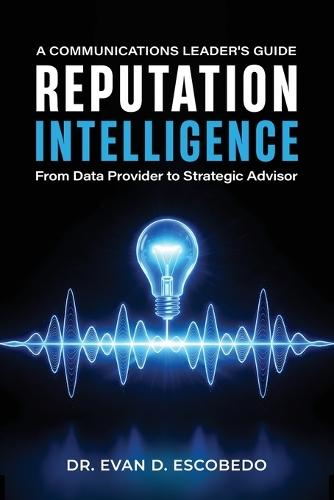 Reputation Intelligence: A Communications Leader's Guide: From Data Provider to Strategic Advisor  by Dr Evan D Escobedo at Abbey's Bookshop, 