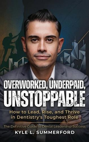 Overworked, Underpaid, Unstoppable: How to Lead, Rise, and Thrive in Dentistry's Toughest Role  by Kyle L Summerford at Abbey's Bookshop, 