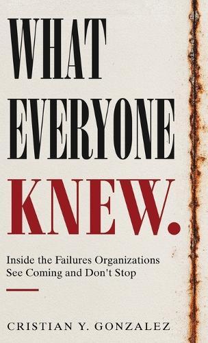 What Everyone Knew.: Inside the Failures Organizations See Coming and Don't Stop  by Cristian Y Gonzalez at Abbey's Bookshop, 