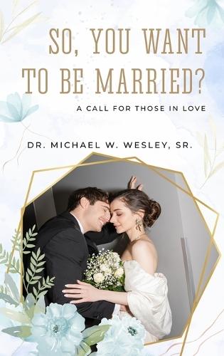 So, You Want to Be Married?: A call for Those in Love  by Dr Michael W Wesley Sr at Abbey's Bookshop, 