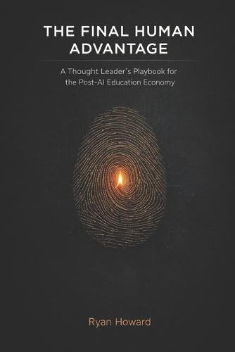 The Final Human Advantage: A Thought Leader's Playbook for the Post-AI Education Economy